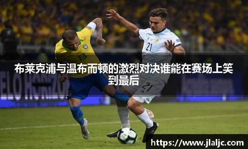 布莱克浦与温布而顿的激烈对决谁能在赛场上笑到最后